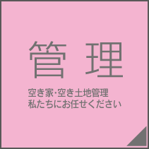 管理　空き家・空き土地管理　私たちにお任せください