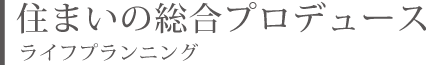 住まいの総合プロデュース　ライフプランニング